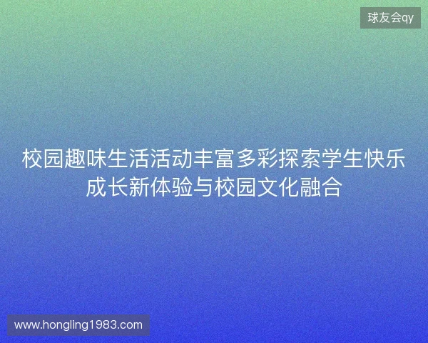 校园趣味生活活动丰富多彩探索学生快乐成长新体验与校园文化融合